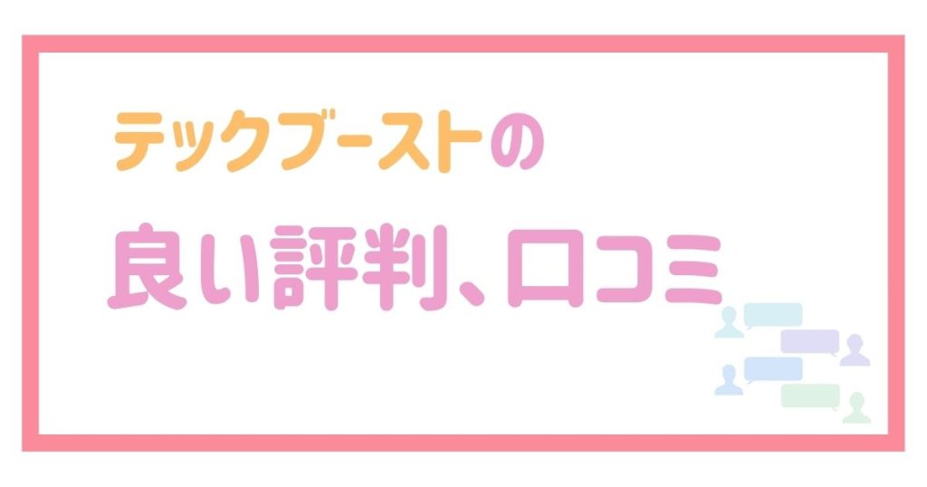 テックブーストの良い評判、口コミ