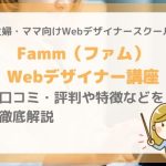 【主婦・ママ向け】Famm(ファム) Webデザイナー講座とは？評判・口コミや特徴、料金などを徹底解説