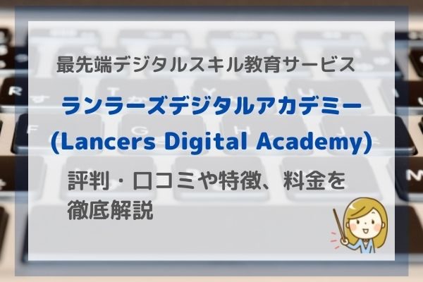 【ランサーズデジタルアカデミー】とは？評判やサービスの特徴、メリット・デメリットを徹底解説 ｜クラウドソーシング「ランサーズ」が手がける教育サービス